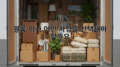 원룸 이사, 어떤 차량을 선택해야 할까요?