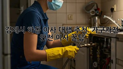 김제시 하동 이사 대행 추천 🚚 가구/가전 안전 이사 꿀팁!