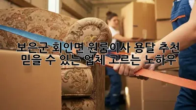 보은군 회인면 원룸이사 용달 추천: 믿을 수 있는 업체 고르는 노하우