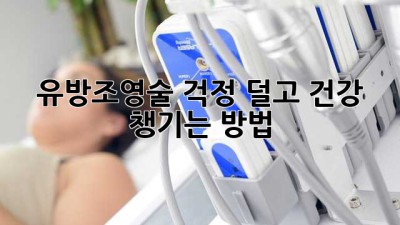 유방조영술: 걱정 덜고 건강 챙기는 방법