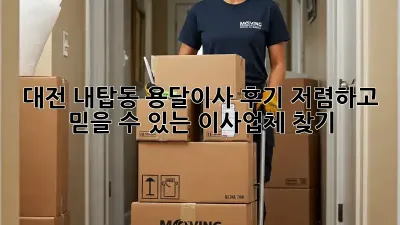 대전 내탑동 용달이사 후기: 저렴하고 믿을 수 있는 이사업체 찾기